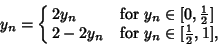 \begin{displaymath}
y_n=\cases{
2y_n & for $y_n \in [0,{\textstyle{1\over 2}}]$\cr
2-2y_n & for $y_n \in [{\textstyle{1\over 2}},1]$,\cr}
\end{displaymath}