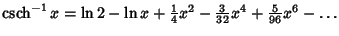 $\mathop{\rm csch}\nolimits ^{-1} x =\ln 2-\ln x+{\textstyle{1\over 4}}x^2-{\textstyle{3\over 32}} x^4 +{\textstyle{5\over 96}} x^6-\ldots$