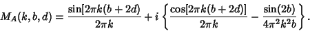 \begin{displaymath}
M_A(k,b,d)={\sin[2\pi k(b+2d)\over 2\pi k}+i\left\{{{\cos[2\pi k(b+2d)]\over 2\pi k}-{\sin(2b)\over 4\pi^2 k^2 b}}\right\}.
\end{displaymath}