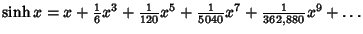 $\sinh x = x+{\textstyle{1\over 6}}x^3+{\textstyle{1\over 120}} x^5+{\textstyle{1\over 5040}}x^7+{\textstyle{1\over 362{,}880}} x^9+ \ldots$