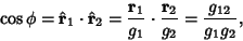 \begin{displaymath}
\cos\phi=\hat{\bf r}_1\cdot\hat {\bf r}_2={{\bf r}_1\over g_1}\cdot {{\bf r}_2\over g_2} = {g_{12}\over g_1 g_2},
\end{displaymath}