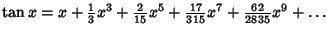 $\tan x = x+{\textstyle{1\over 3}}x^3+{\textstyle{2\over 15}}x^5+{\textstyle{17\over 315}}x^7+{\textstyle{62\over 2835}}x^9+\ldots$