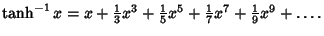 $\tanh^{-1} x = x+{\textstyle{1\over 3}}x^3+{\textstyle{1\over 5}}x^5+{\textstyle{1\over 7}}x^7+{\textstyle{1\over 9}}x^9+\ldots.$