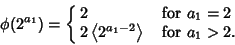 \begin{displaymath}
\phi(2^{a_1})=\cases{ 2 & for $a_1=2$\cr 2\left\langle{2^{a_1-2}}\right\rangle{} & for $a_1>2$.\cr}
\end{displaymath}