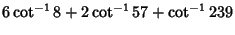 $\displaystyle 6\cot^{-1}8+2\cot^{-1}57+\cot^{-1}239$