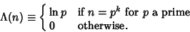 \begin{displaymath}
\Lambda(n)\equiv\cases{
\ln p & if $n=p^k$\ for $p$\ a prime\cr
0 & otherwise.\cr}
\end{displaymath}