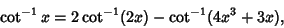 \begin{displaymath}
\cot^{-1}x = 2\cot^{-1}(2x)-\cot^{-1}(4x^3+3x),
\end{displaymath}