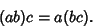 \begin{displaymath}
(ab)c = a(bc).
\end{displaymath}