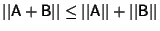 $\vert\vert{\hbox{\sf A}}+{\hbox{\sf B}}\vert\vert\leq \vert\vert{\hbox{\sf A}}\vert\vert+\vert\vert{\hbox{\sf B}}\vert\vert$