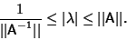 \begin{displaymath}
{1\over\vert\vert{\hbox{\sf A}}^{-1}\vert\vert}\leq \vert\lambda\vert\leq \vert\vert{\hbox{\sf A}}\vert\vert.
\end{displaymath}