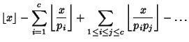 $\displaystyle \left\lfloor{x}\right\rfloor -\sum_{i=1}^c \left\lfloor{x\over p_...
...oor +\sum_{1\leq i\leq j\leq c}\left\lfloor{x\over p_ip_j}\right\rfloor -\ldots$