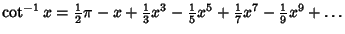 $\cot^{-1}x = {\textstyle{1\over 2}}\pi-x+{\textstyle{1\over 3}}x^3-{\textstyle{1\over 5}}x^5+{\textstyle{1\over 7}}x^7-{\textstyle{1\over 9}}x^9+\ldots$