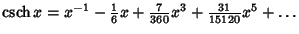 $\mathop{\rm csch}\nolimits x = x^{-1} -{\textstyle{1\over 6}} x+{\textstyle{7\over 360}}x^3+{\textstyle{31\over 15120}}x^5+\ldots$