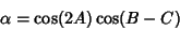 \begin{displaymath}
\alpha=\cos(2A)\cos(B-C)
\end{displaymath}