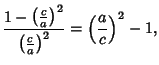 $\displaystyle {{1-\left({c\over a}\right)^2 \over\left({c\over a}\right)^2} = \left({a\over c}\right)^2-1},$