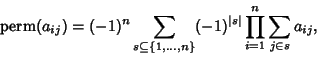 \begin{displaymath}
\mathop{\rm perm}(a_{ij})=(-1)^n\sum_{s\subseteq \{1, \ldots, n\}} (-1)^{\vert s\vert} \prod_{i=1}^n \sum_{j\in s} a_{ij},
\end{displaymath}