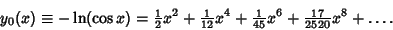 \begin{displaymath}
y_0(x) \equiv -\ln(\cos x)={\textstyle{1\over 2}}x^2+{\texts...
...xtstyle{1\over 45}} x^6+{\textstyle{17\over 2520}} x^8+\ldots.
\end{displaymath}