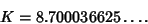 \begin{displaymath}
K=8.700036625\ldots.
\end{displaymath}