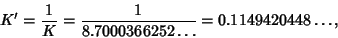 \begin{displaymath}
K'={1\over K}={1\over 8.7000366252\ldots}=0.1149420448\ldots,
\end{displaymath}