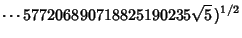 $\displaystyle \cdots 577206890718825190235\sqrt{5}\,)^{1/2}$