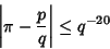 \begin{displaymath}
\left\vert{\pi-{p\over q}}\right\vert\leq q^{-20}
\end{displaymath}