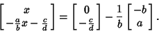 \begin{displaymath}
\left[{\matrix{x\cr -{a\over b}x-{c\over d}\cr}}\right] = \l...
...r d}\cr}}\right]-{1\over b}\left[{\matrix{-b\cr a\cr}}\right].
\end{displaymath}