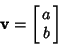 \begin{displaymath}
{\bf v} =\left[{\matrix{a\cr b\cr}}\right]
\end{displaymath}