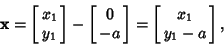 \begin{displaymath}
{\bf x}=\left[{\matrix{x_1\cr y_1\cr}}\right]-\left[{\matrix{0\cr -a\cr}}\right] = \left[{\matrix{x_1\cr y_1-a\cr}}\right],
\end{displaymath}