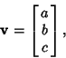 \begin{displaymath}
{\bf v} = \left[{\matrix{a\cr b\cr c\cr}}\right],
\end{displaymath}