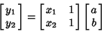 \begin{displaymath}
\left[{\matrix{y_1\cr y_2\cr}}\right]=\left[{\matrix{x_1 & 1\cr x_2 & 1\cr}}\right]\left[{\matrix{a\cr b\cr}}\right]
\end{displaymath}