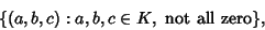 \begin{displaymath}
\{ (a, b, c): a,b,c \in K, \hbox{ not all zero} \},
\end{displaymath}