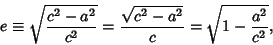 \begin{displaymath}
e \equiv \sqrt{c^2-a^2\over c^2}={\sqrt{c^2-a^2}\over c}=\sqrt{1-{a^2\over c^2}},
\end{displaymath}