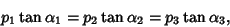 \begin{displaymath}
p_1\tan\alpha_1=p_2\tan\alpha_2=p_3\tan\alpha_3,
\end{displaymath}