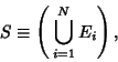 \begin{displaymath}
S\equiv \left({\,\bigcup_{i=1}^N E_i}\right),
\end{displaymath}