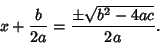 \begin{displaymath}
x + {b\over 2a} = {\pm \sqrt{b^2-4ac}\over 2a}.
\end{displaymath}