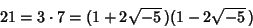 \begin{displaymath}
21=3\cdot 7=(1+2\sqrt{-5}\,)(1-2\sqrt{-5}\,)
\end{displaymath}