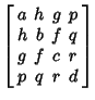 $\displaystyle \left[\begin{array}{cccc}a & h & g & p\\  h & b & f & q\\  g & f & c & r\\  p & q & r & d\end{array}\right]$