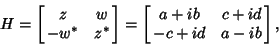 \begin{displaymath}
H=\left[{\matrix{z & w\cr -w^* & z^*\cr}}\right] = \left[{\matrix{a+ib & c+id\cr -c+id & a-ib\cr}}\right],
\end{displaymath}