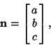 \begin{displaymath}
{\bf n}=\left[{\matrix{a\cr b\cr c\cr}}\right],
\end{displaymath}