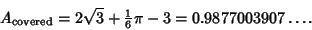 \begin{displaymath}
A_{\rm covered}=2\sqrt{3}+{\textstyle{1\over 6}}\pi-3 = 0.9877003907\ldots.
\end{displaymath}