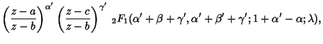 $\displaystyle \left({z-a\over z-b}\right)^{\alpha'} \left({z-c\over z-b}\right)...
...2F_1(\alpha'+\beta+\gamma', \alpha'+\beta'+\gamma'; 1+\alpha'-\alpha; \lambda),$