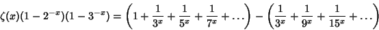 \begin{displaymath}
\zeta(x)(1-2^{-x})(1-3^{-x}) = \left({1 + {1\over 3^x} + {1\...
...({{1\over 3^x} + {1\over 9^x} + {1\over 15^x} + \ldots}\right)
\end{displaymath}