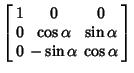 $\displaystyle \left[\begin{array}{ccc}1 & 0 & 0\\  0 & \cos\alpha & \sin\alpha\\  0 & -\sin\alpha & \cos\alpha\end{array}\right]$