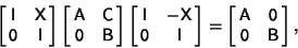 \begin{displaymath}
\left[{\matrix{{\hbox{\sf I}}& {\hbox{\sf X}}\cr {\hbox{\sf0...
...& {\hbox{\sf0}}\cr {\hbox{\sf0}} & {\hbox{\sf B}}\cr}}\right],
\end{displaymath}