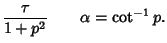 $\displaystyle {\tau\over 1+p^2} \qquad \alpha=\cot^{-1} p.$