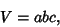 \begin{displaymath}
V=abc,
\end{displaymath}