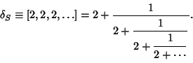 \begin{displaymath}
\delta_S \equiv [2,2,2,\ldots]=2+{1\over 2+{\strut\displayst...
... 2+{\strut\displaystyle 1\over\strut\displaystyle 2+\cdots}}}.
\end{displaymath}