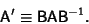 \begin{displaymath}
{\hbox{\sf A}}' \equiv {\hbox{\sf B}}{\hbox{\sf A}}{\hbox{\sf B}}^{-1}.
\end{displaymath}