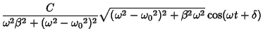 $\displaystyle {C\over\omega^2\beta ^2+(\omega^2-{\omega_0}^2)^2} \sqrt{(\omega^2-{\omega_0}^2)^2+\beta^2\omega^2}\cos(\omega t+\delta)$