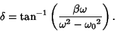 \begin{displaymath}
\delta=\tan^{-1}\left({\beta\omega\over \omega^2-{\omega_0}^2}\right).
\end{displaymath}